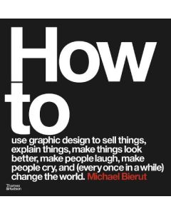 How to Use Graphic Design to Sell Things, Explain Things, Make Things Look Better, Make People Laugh, Make People Cry, and (Every Once in a While) Change the World
