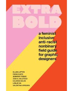Extra Bold: A Feminist, Inclusive, Anti-racist, Nonbinary Field Guide for Graphic Designers